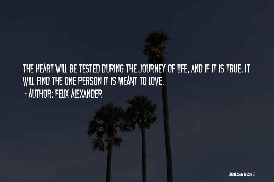 Felix Alexander Quotes: The Heart Will Be Tested During The Journey Of Life, And If It Is True, It Will Find The One