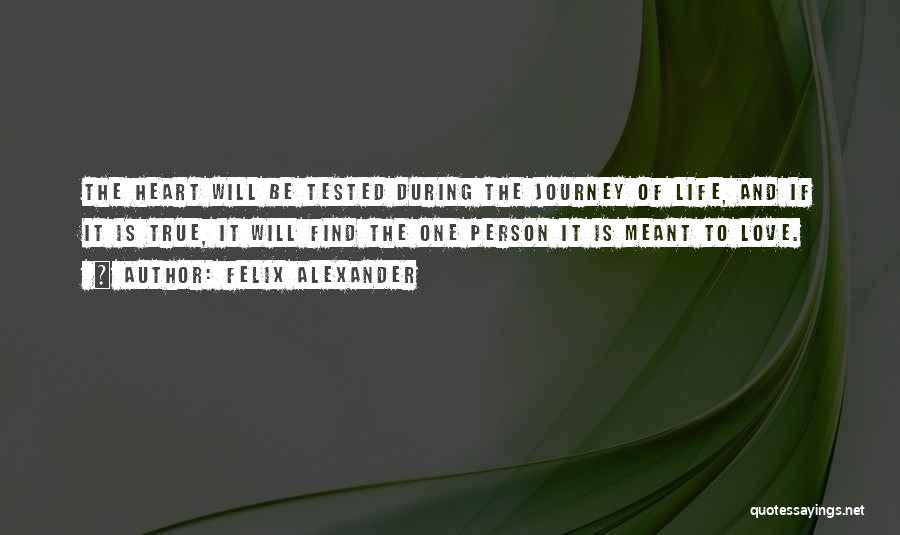 Felix Alexander Quotes: The Heart Will Be Tested During The Journey Of Life, And If It Is True, It Will Find The One