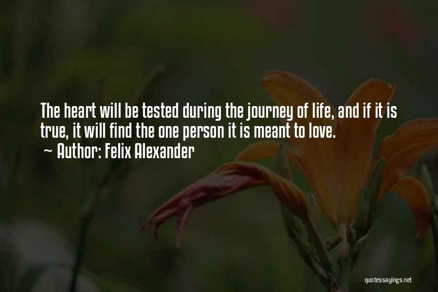 Felix Alexander Quotes: The Heart Will Be Tested During The Journey Of Life, And If It Is True, It Will Find The One