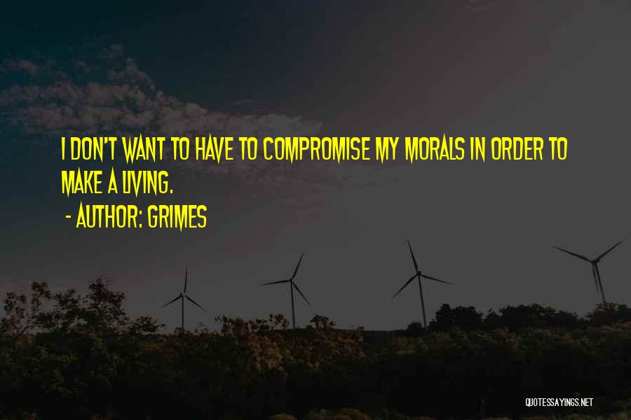 Grimes Quotes: I Don't Want To Have To Compromise My Morals In Order To Make A Living.