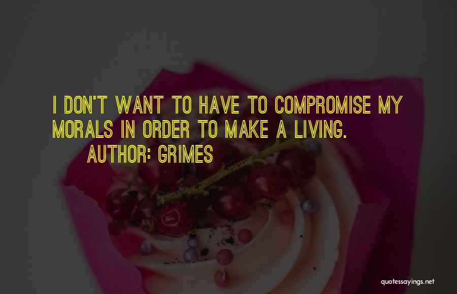 Grimes Quotes: I Don't Want To Have To Compromise My Morals In Order To Make A Living.