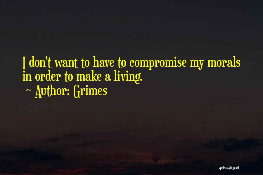 Grimes Quotes: I Don't Want To Have To Compromise My Morals In Order To Make A Living.