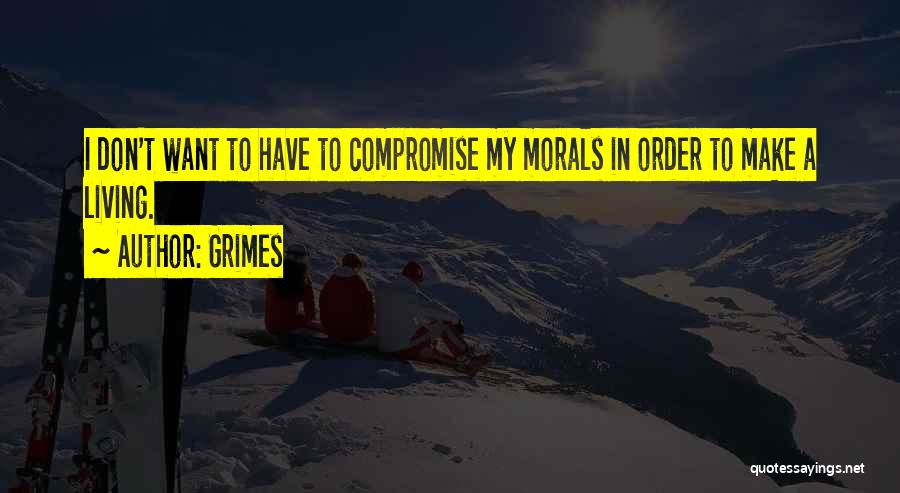 Grimes Quotes: I Don't Want To Have To Compromise My Morals In Order To Make A Living.