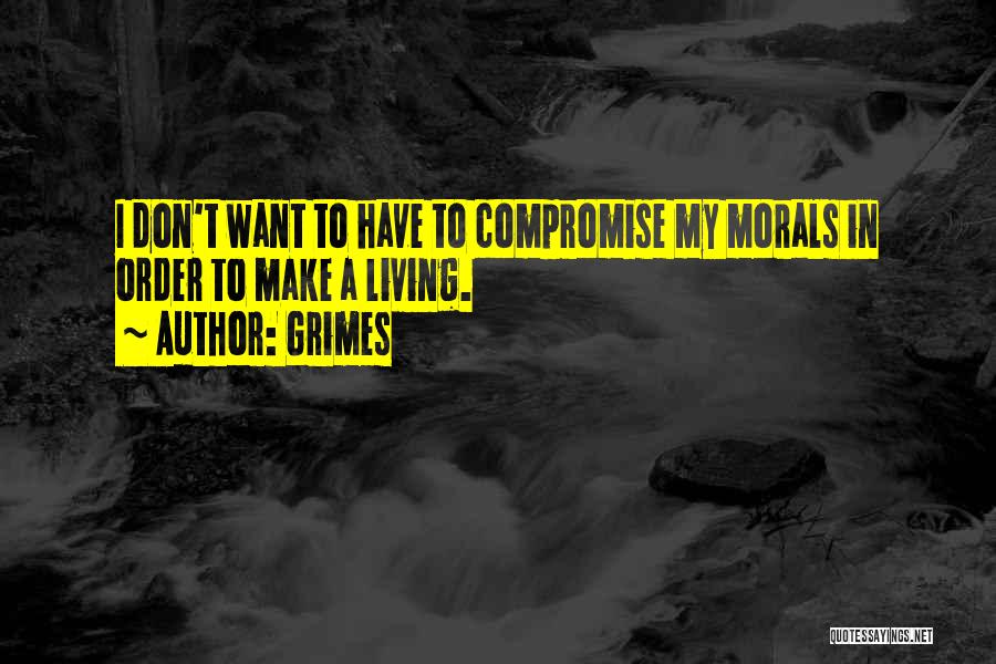 Grimes Quotes: I Don't Want To Have To Compromise My Morals In Order To Make A Living.