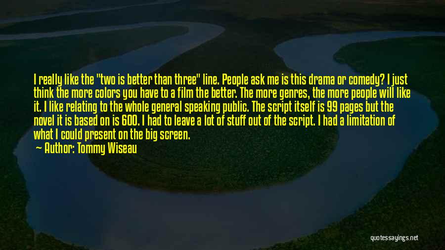 Tommy Wiseau Quotes: I Really Like The Two Is Better Than Three Line. People Ask Me Is This Drama Or Comedy? I Just