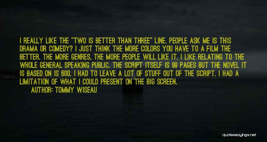 Tommy Wiseau Quotes: I Really Like The Two Is Better Than Three Line. People Ask Me Is This Drama Or Comedy? I Just