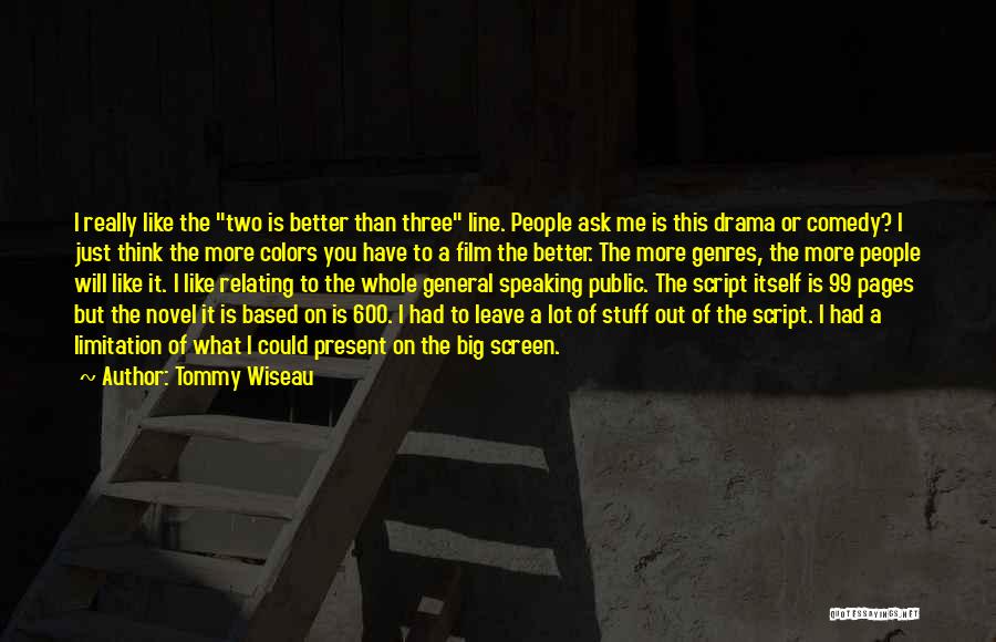 Tommy Wiseau Quotes: I Really Like The Two Is Better Than Three Line. People Ask Me Is This Drama Or Comedy? I Just