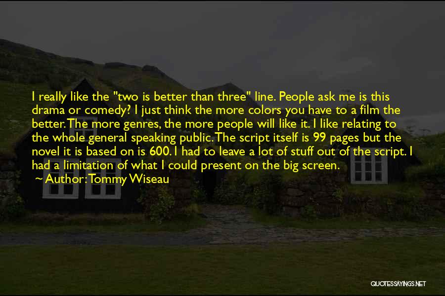 Tommy Wiseau Quotes: I Really Like The Two Is Better Than Three Line. People Ask Me Is This Drama Or Comedy? I Just