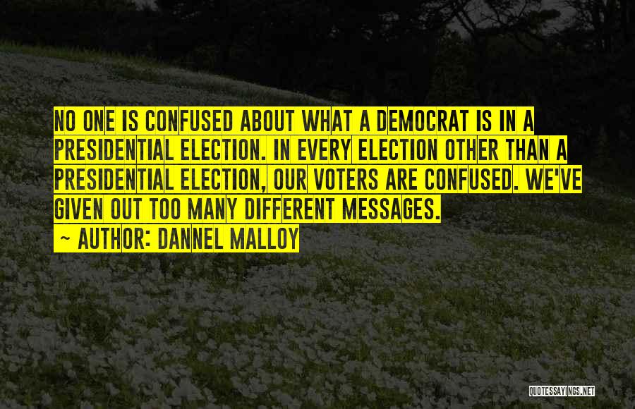 Dannel Malloy Quotes: No One Is Confused About What A Democrat Is In A Presidential Election. In Every Election Other Than A Presidential