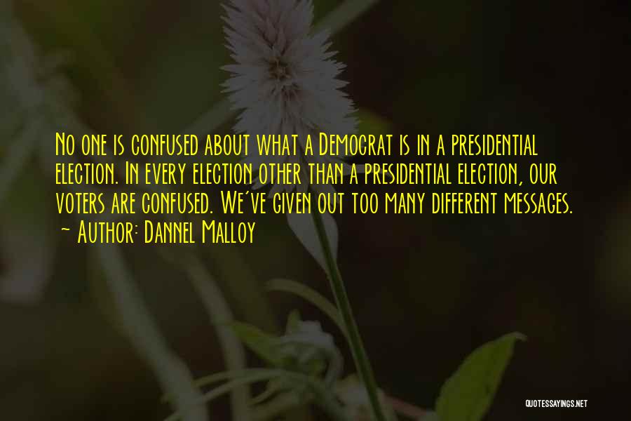 Dannel Malloy Quotes: No One Is Confused About What A Democrat Is In A Presidential Election. In Every Election Other Than A Presidential