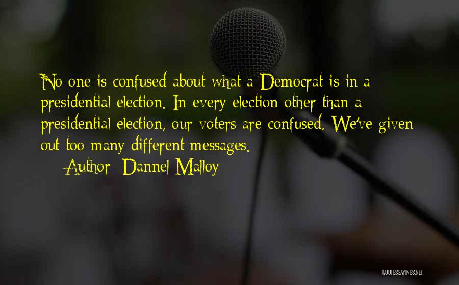 Dannel Malloy Quotes: No One Is Confused About What A Democrat Is In A Presidential Election. In Every Election Other Than A Presidential