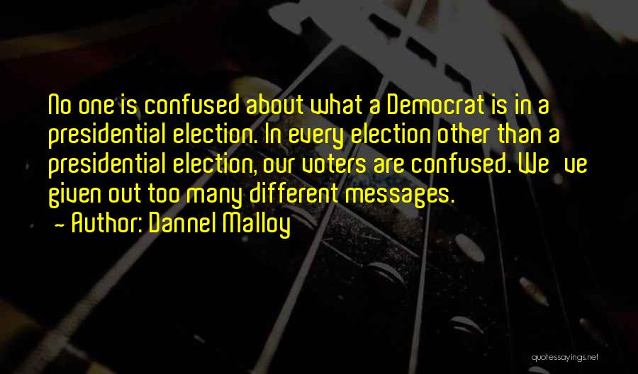 Dannel Malloy Quotes: No One Is Confused About What A Democrat Is In A Presidential Election. In Every Election Other Than A Presidential