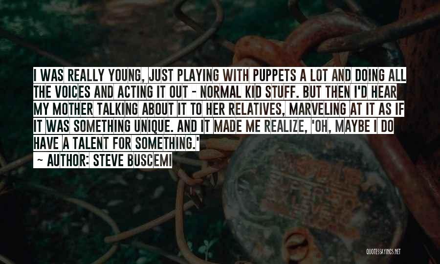 Steve Buscemi Quotes: I Was Really Young, Just Playing With Puppets A Lot And Doing All The Voices And Acting It Out -