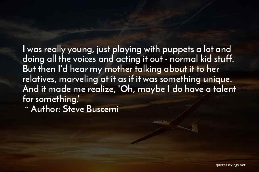 Steve Buscemi Quotes: I Was Really Young, Just Playing With Puppets A Lot And Doing All The Voices And Acting It Out -