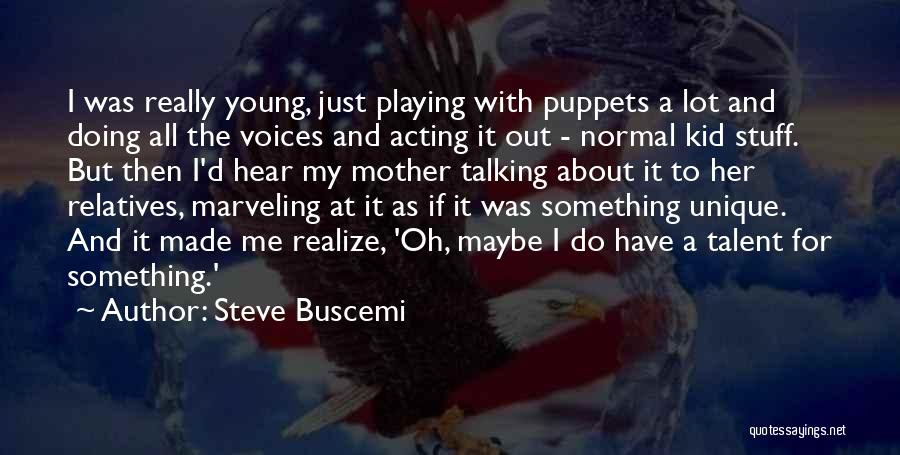 Steve Buscemi Quotes: I Was Really Young, Just Playing With Puppets A Lot And Doing All The Voices And Acting It Out -