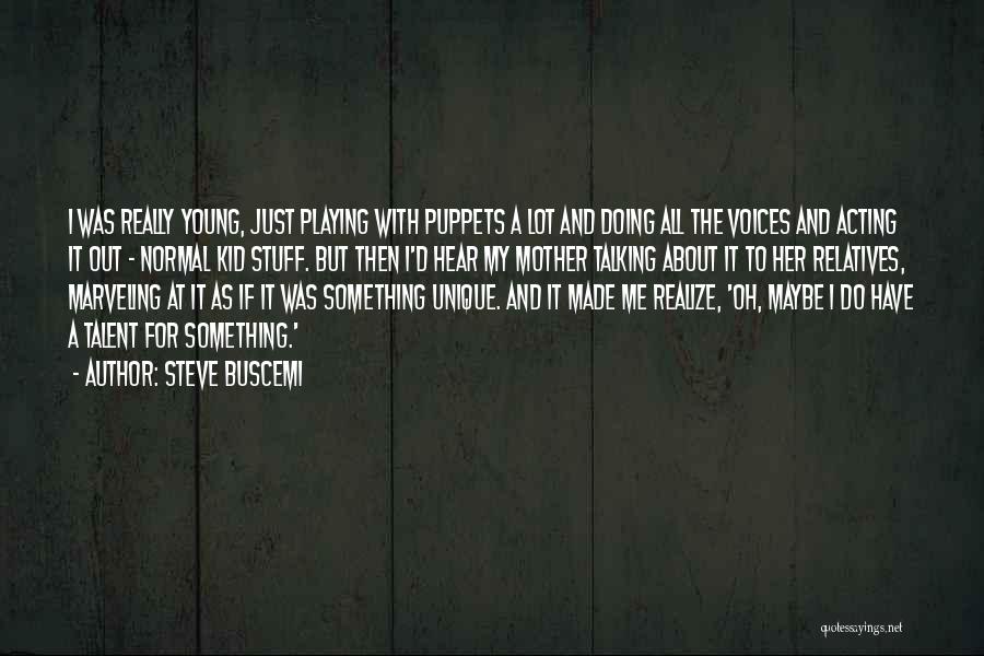 Steve Buscemi Quotes: I Was Really Young, Just Playing With Puppets A Lot And Doing All The Voices And Acting It Out -