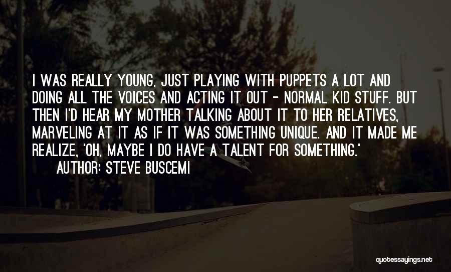 Steve Buscemi Quotes: I Was Really Young, Just Playing With Puppets A Lot And Doing All The Voices And Acting It Out -