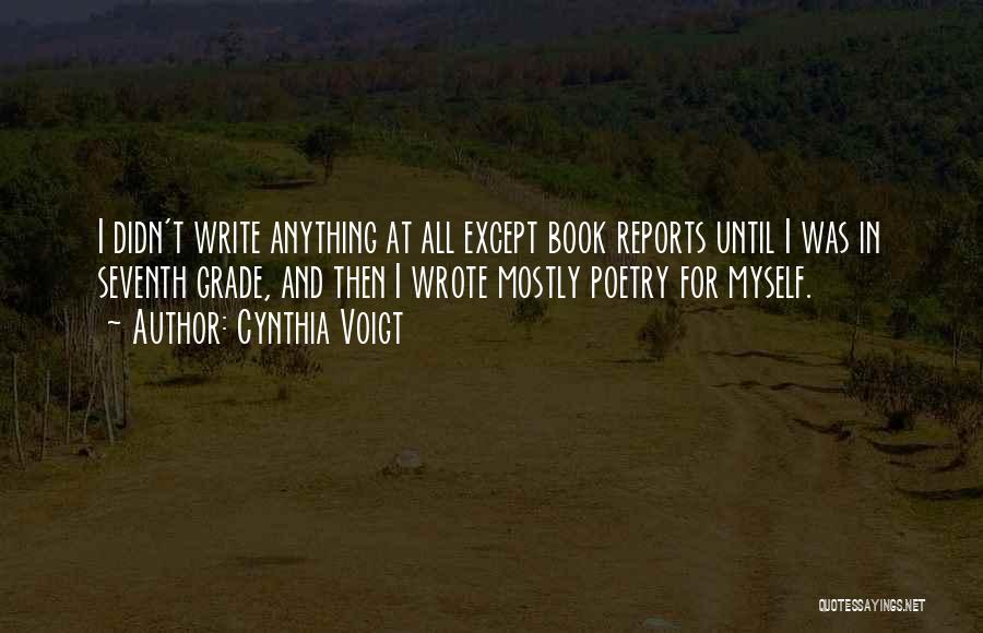 Cynthia Voigt Quotes: I Didn't Write Anything At All Except Book Reports Until I Was In Seventh Grade, And Then I Wrote Mostly