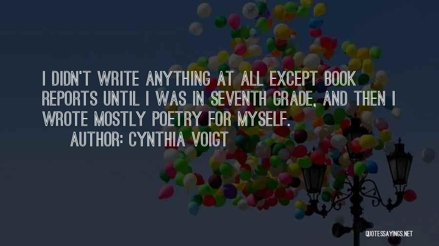 Cynthia Voigt Quotes: I Didn't Write Anything At All Except Book Reports Until I Was In Seventh Grade, And Then I Wrote Mostly