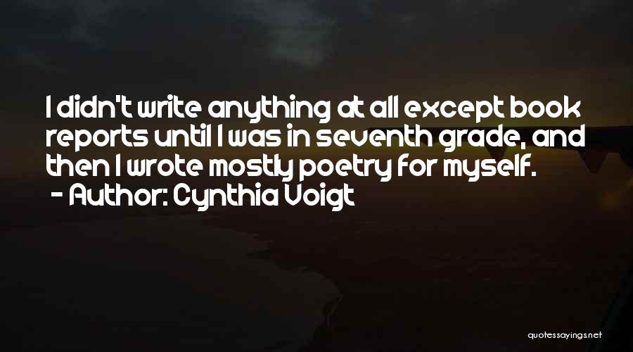 Cynthia Voigt Quotes: I Didn't Write Anything At All Except Book Reports Until I Was In Seventh Grade, And Then I Wrote Mostly