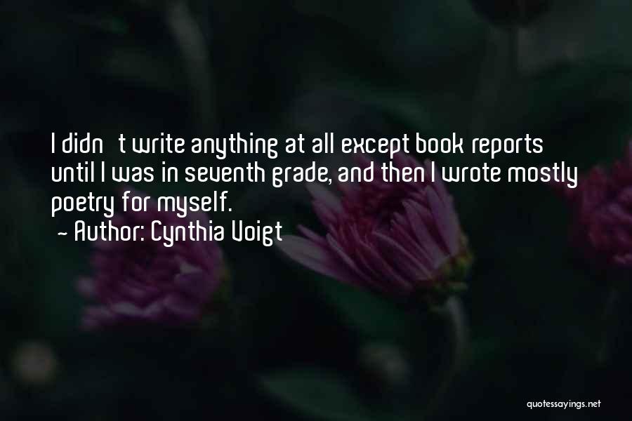 Cynthia Voigt Quotes: I Didn't Write Anything At All Except Book Reports Until I Was In Seventh Grade, And Then I Wrote Mostly