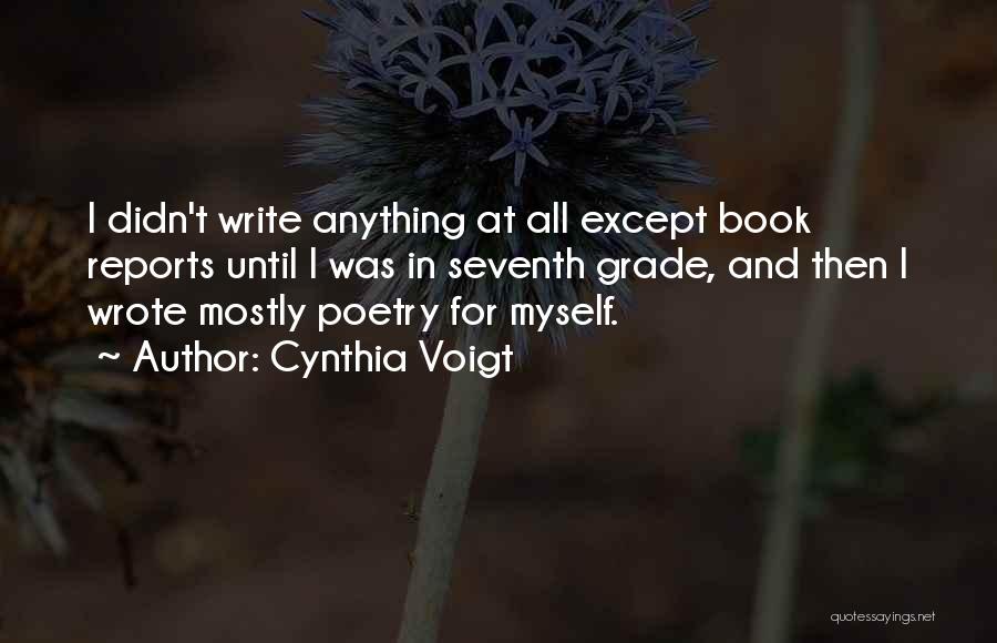 Cynthia Voigt Quotes: I Didn't Write Anything At All Except Book Reports Until I Was In Seventh Grade, And Then I Wrote Mostly