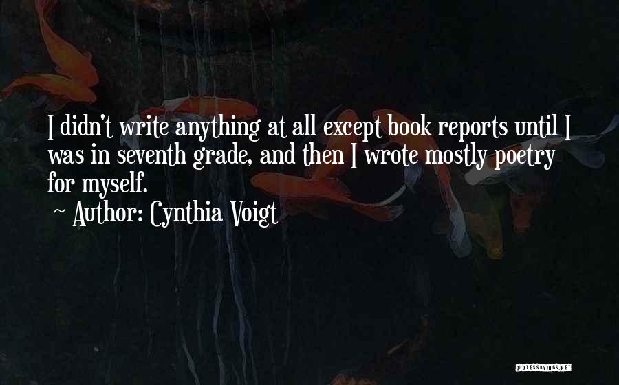 Cynthia Voigt Quotes: I Didn't Write Anything At All Except Book Reports Until I Was In Seventh Grade, And Then I Wrote Mostly