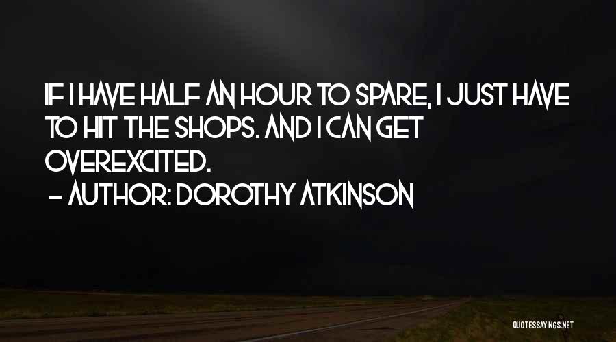 Dorothy Atkinson Quotes: If I Have Half An Hour To Spare, I Just Have To Hit The Shops. And I Can Get Overexcited.