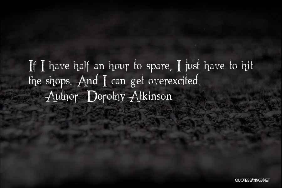 Dorothy Atkinson Quotes: If I Have Half An Hour To Spare, I Just Have To Hit The Shops. And I Can Get Overexcited.