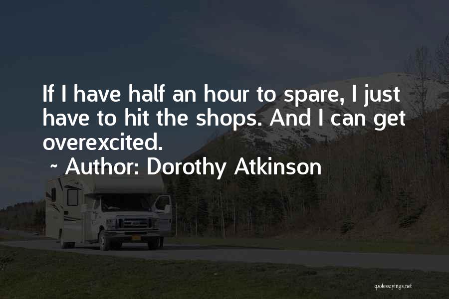 Dorothy Atkinson Quotes: If I Have Half An Hour To Spare, I Just Have To Hit The Shops. And I Can Get Overexcited.