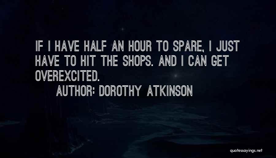 Dorothy Atkinson Quotes: If I Have Half An Hour To Spare, I Just Have To Hit The Shops. And I Can Get Overexcited.
