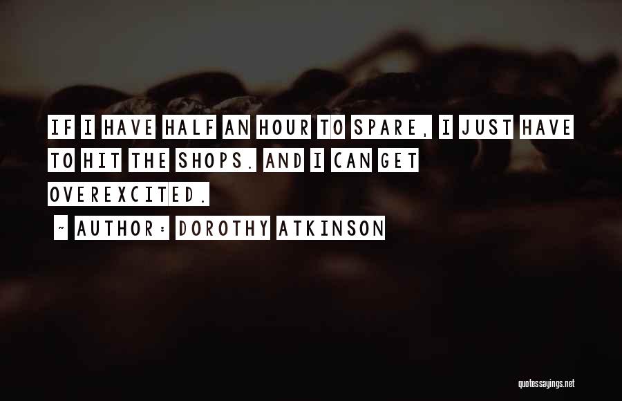 Dorothy Atkinson Quotes: If I Have Half An Hour To Spare, I Just Have To Hit The Shops. And I Can Get Overexcited.