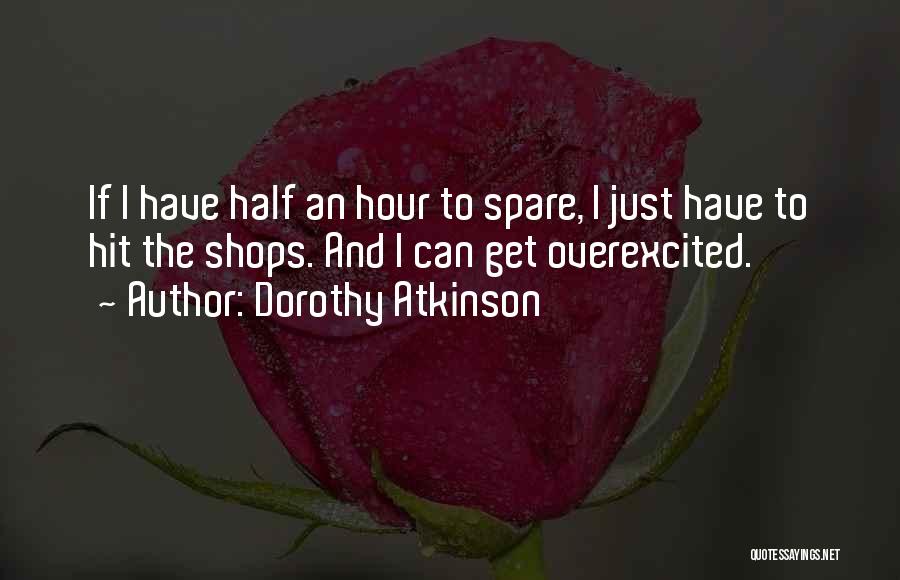 Dorothy Atkinson Quotes: If I Have Half An Hour To Spare, I Just Have To Hit The Shops. And I Can Get Overexcited.