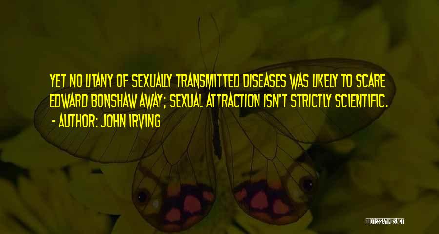 John Irving Quotes: Yet No Litany Of Sexually Transmitted Diseases Was Likely To Scare Edward Bonshaw Away; Sexual Attraction Isn't Strictly Scientific.