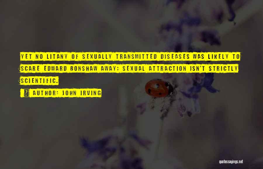 John Irving Quotes: Yet No Litany Of Sexually Transmitted Diseases Was Likely To Scare Edward Bonshaw Away; Sexual Attraction Isn't Strictly Scientific.