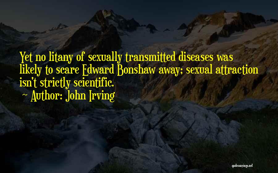 John Irving Quotes: Yet No Litany Of Sexually Transmitted Diseases Was Likely To Scare Edward Bonshaw Away; Sexual Attraction Isn't Strictly Scientific.