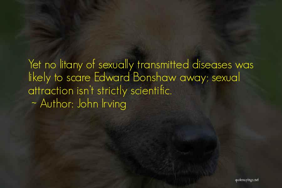 John Irving Quotes: Yet No Litany Of Sexually Transmitted Diseases Was Likely To Scare Edward Bonshaw Away; Sexual Attraction Isn't Strictly Scientific.