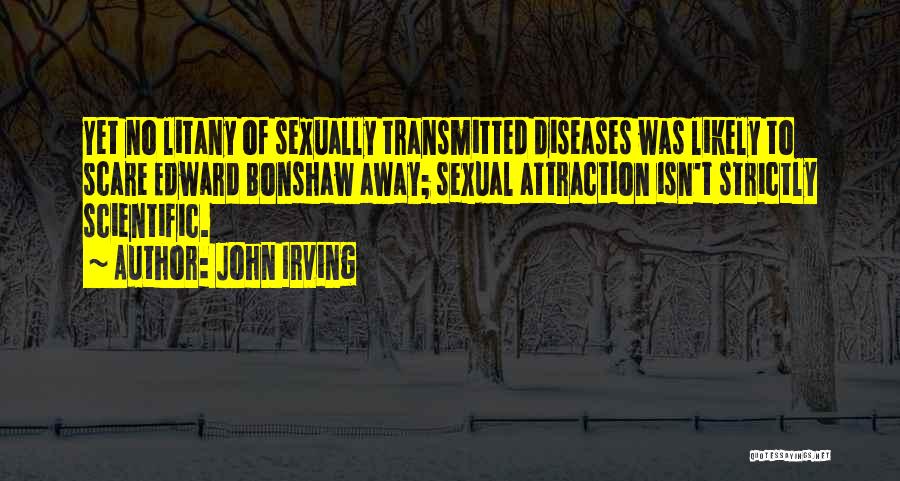 John Irving Quotes: Yet No Litany Of Sexually Transmitted Diseases Was Likely To Scare Edward Bonshaw Away; Sexual Attraction Isn't Strictly Scientific.