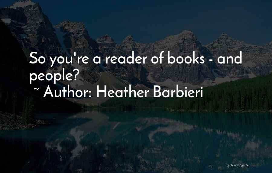 Heather Barbieri Quotes: So You're A Reader Of Books - And People?