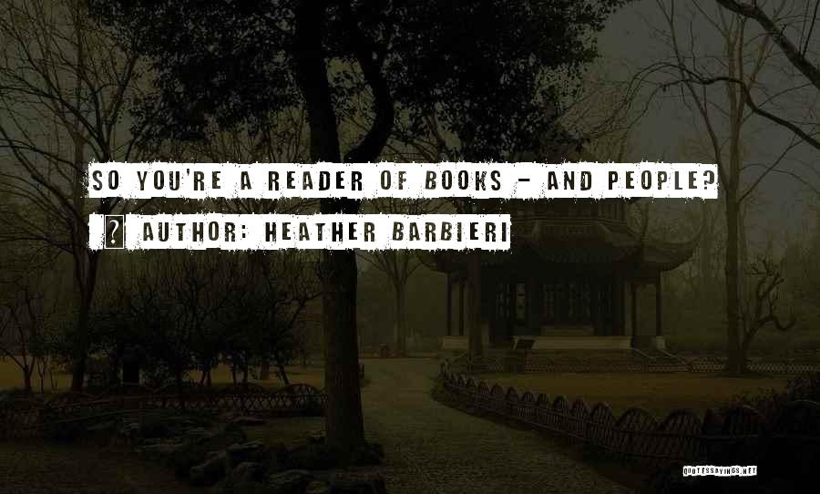Heather Barbieri Quotes: So You're A Reader Of Books - And People?
