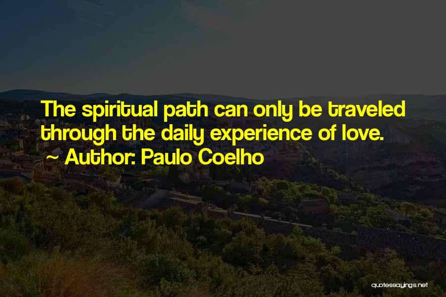 Paulo Coelho Quotes: The Spiritual Path Can Only Be Traveled Through The Daily Experience Of Love.