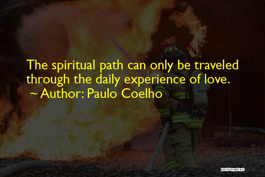 Paulo Coelho Quotes: The Spiritual Path Can Only Be Traveled Through The Daily Experience Of Love.