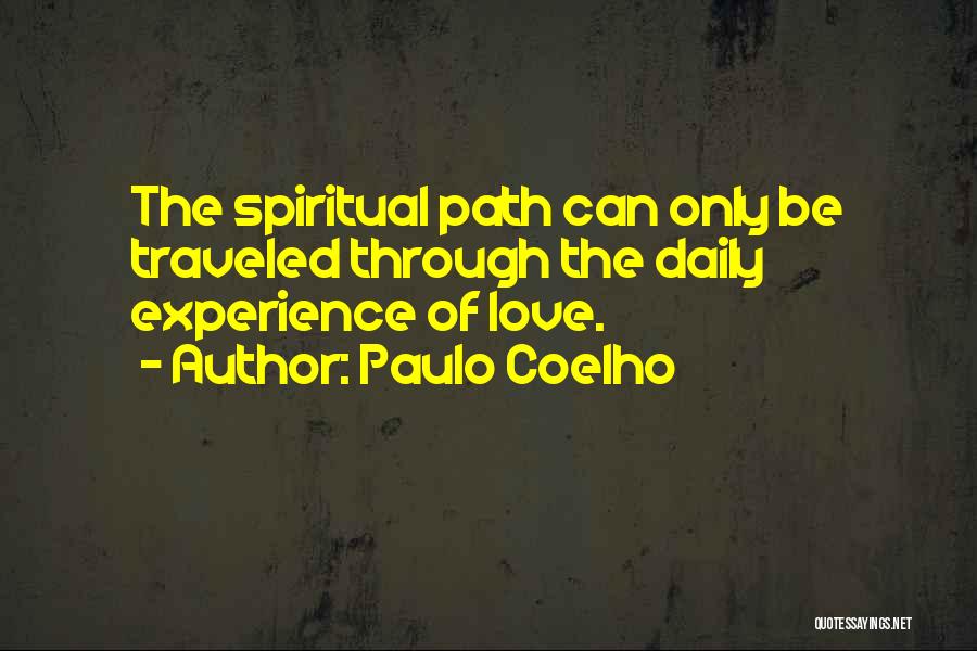 Paulo Coelho Quotes: The Spiritual Path Can Only Be Traveled Through The Daily Experience Of Love.