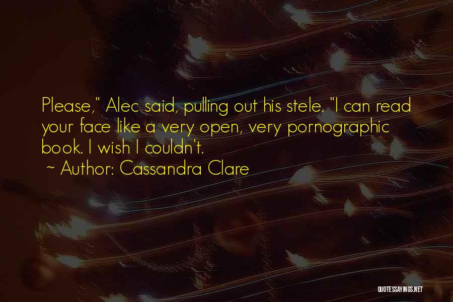 Cassandra Clare Quotes: Please, Alec Said, Pulling Out His Stele. I Can Read Your Face Like A Very Open, Very Pornographic Book. I