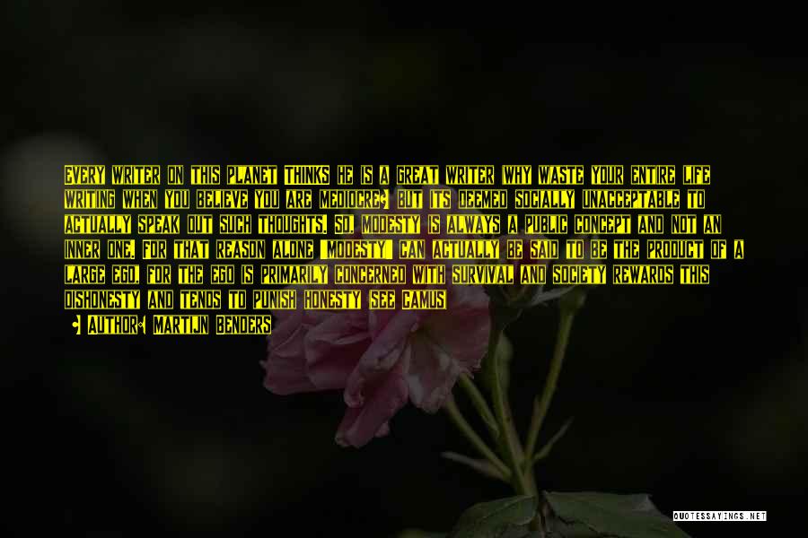 Martijn Benders Quotes: Every Writer On This Planet Thinks He Is A Great Writer (why Waste Your Entire Life Writing When You Believe