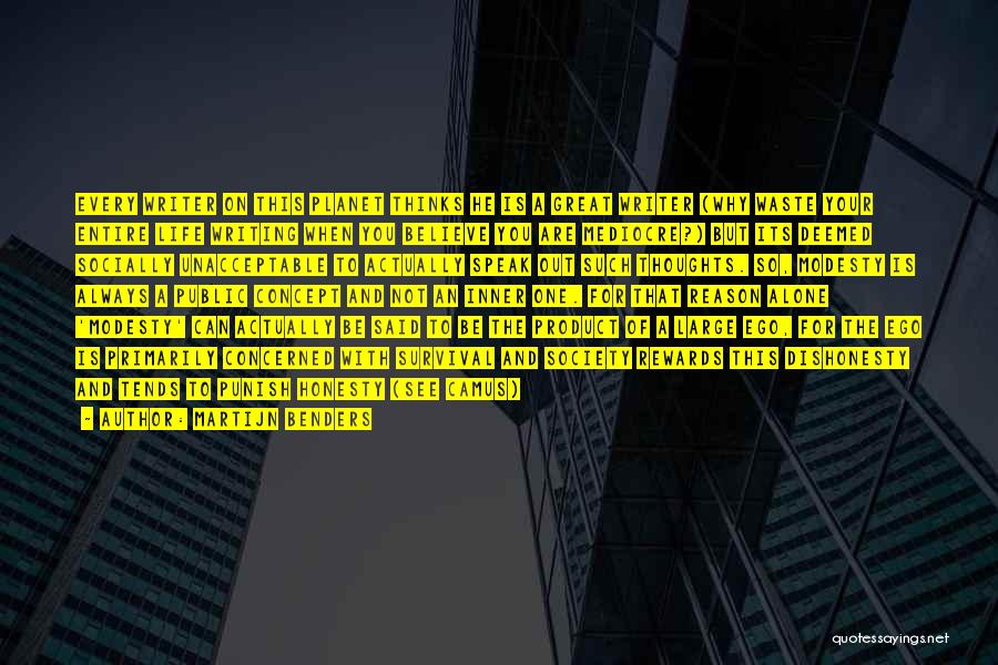 Martijn Benders Quotes: Every Writer On This Planet Thinks He Is A Great Writer (why Waste Your Entire Life Writing When You Believe