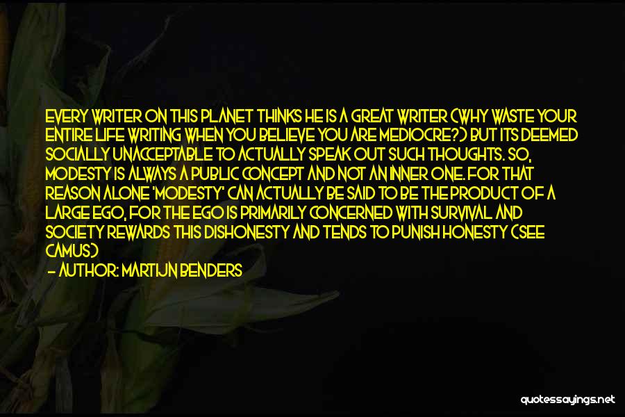 Martijn Benders Quotes: Every Writer On This Planet Thinks He Is A Great Writer (why Waste Your Entire Life Writing When You Believe