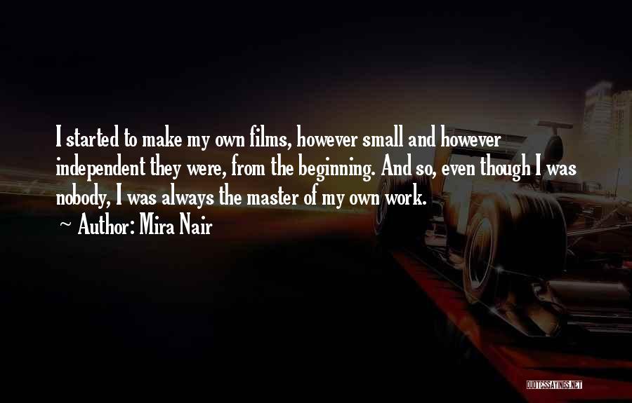 Mira Nair Quotes: I Started To Make My Own Films, However Small And However Independent They Were, From The Beginning. And So, Even