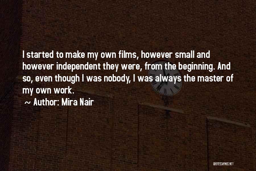 Mira Nair Quotes: I Started To Make My Own Films, However Small And However Independent They Were, From The Beginning. And So, Even