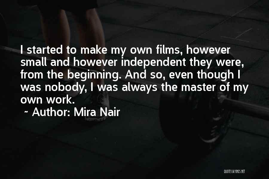 Mira Nair Quotes: I Started To Make My Own Films, However Small And However Independent They Were, From The Beginning. And So, Even